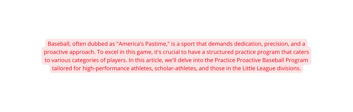 Baseball often dubbed as America s Pastime is a sport that demands dedication precision and a proactive approach To excel in this game it s crucial to have a structured practice program that caters to various categories of players In this article we ll delve into the Practice Proactive Baseball Program tailored for high performance athletes scholar athletes and those in the Little League divisions
